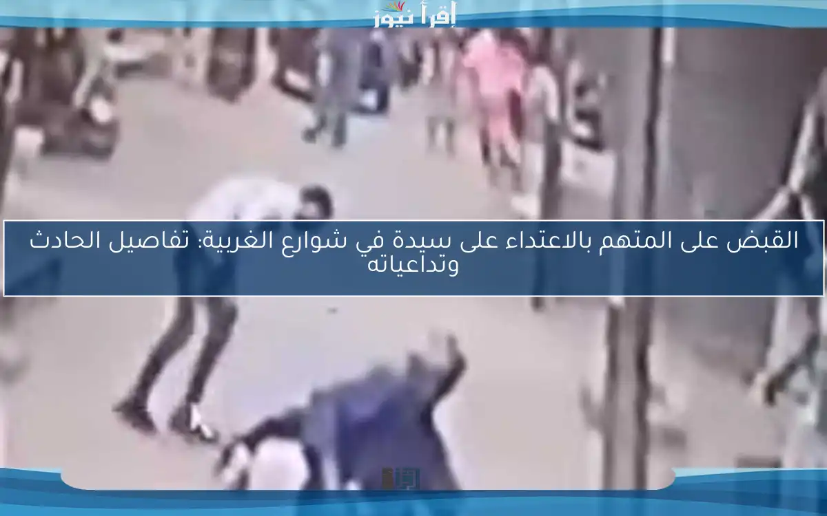 القبض على المتهم بالاعتداء على سيدة في شوارع الغربية: تفاصيل الحادث وتداعياته