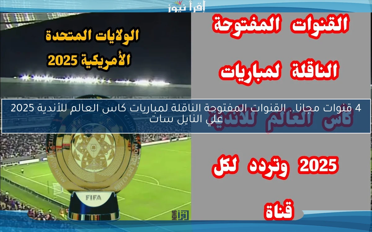 4 قنوات مجانا nOW .. القنوات المفتوحة الناقلة لمباريات كاس العالم للأندية 2025 بث مباشر علي النايل سات