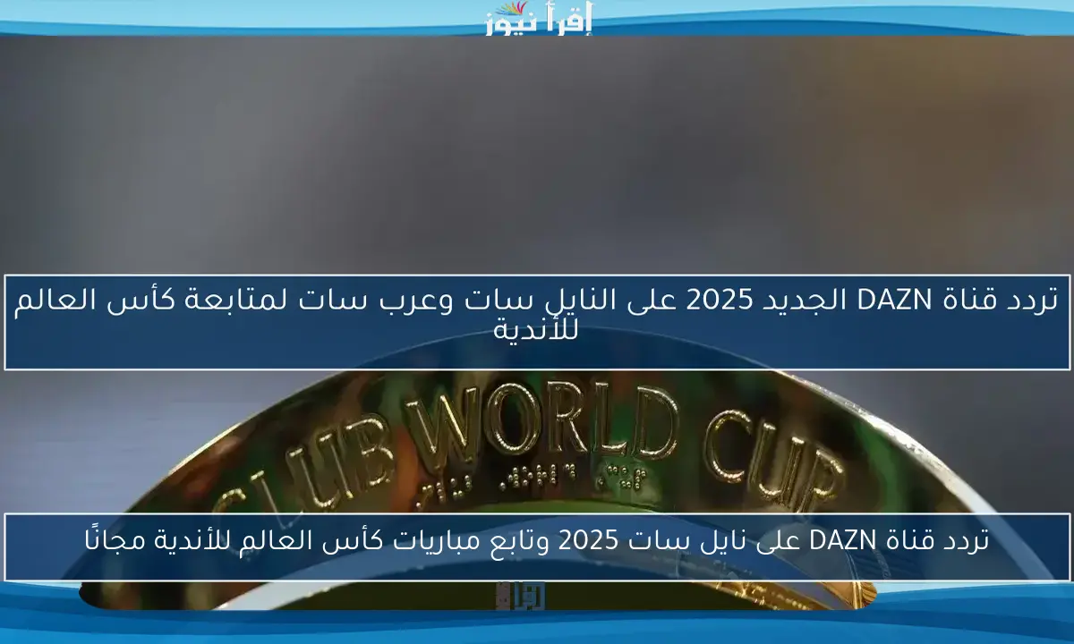 تردد قناة DAZN الجديد 2025 على النايل سات وعرب سات لمتابعة كأس العالم للأندية