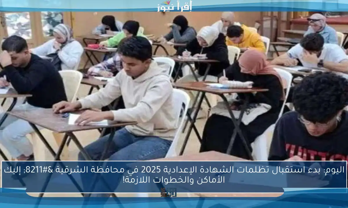 اليوم: بدء استقبال تظلمات الشهادة الإعدادية 2025 في محافظة الشرقية – إليك الأماكن والخطوات اللازمة!