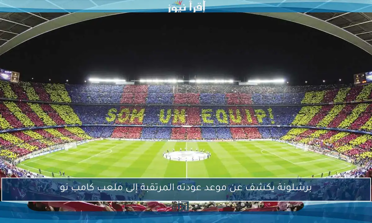 برشلونة يكشف عن موعد عودته المرتقبة إلى ملعب كامب نو