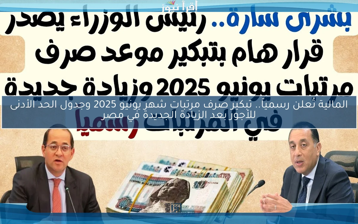 المالية تُعلن رسمياً.. تبكير صرف مرتبات شهر يونيو 2025 وجدول الحد الأدنى للأجور بعد الزيادة الجديدة في مصر
