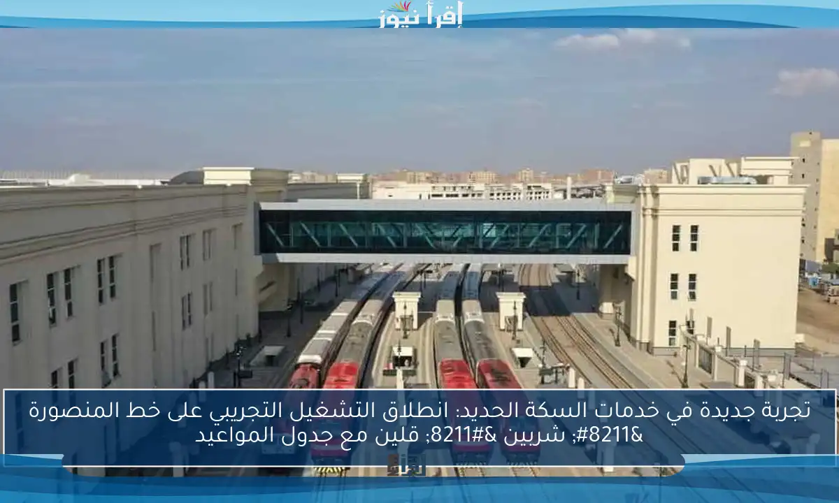 تجربة جديدة في خدمات السكة الحديد: انطلاق التشغيل التجريبي على خط المنصورة – شربين – قلين مع جدول المواعيد