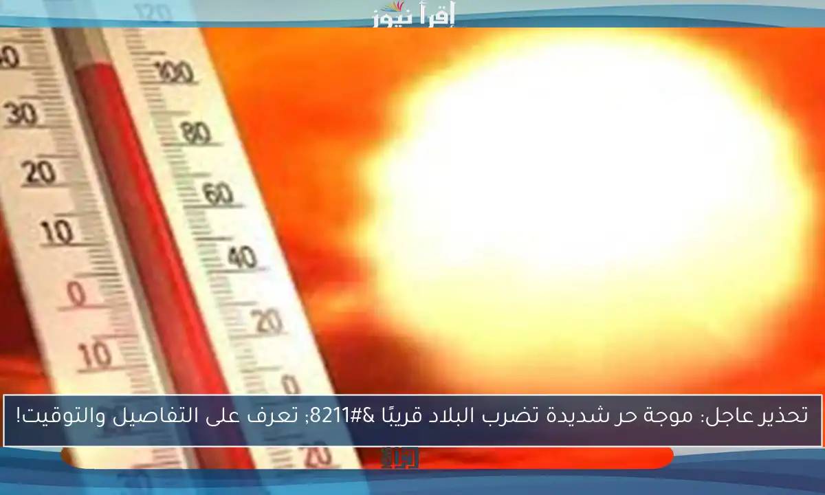 تحذير عاجل: موجة حر شديدة تضرب البلاد قريبًا – تعرف على التفاصيل والتوقيت!