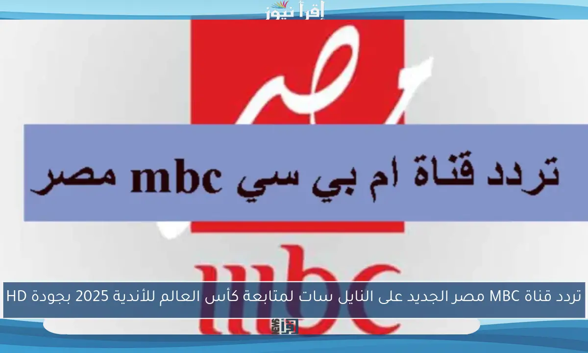 تردد قناة MBC مصر الجديد على النايل سات لمتابعة كأس العالم للأندية 2025 بجودة HD