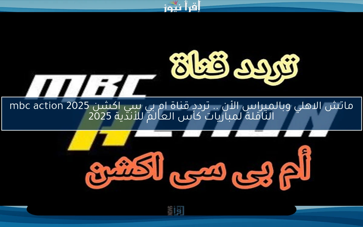 ماتش الاهلي وبالميراس الأن .. تردد قناة ام بي سي اكشن 2025 mbc action الناقلة لمباريات كأس العالم للأندية 2025