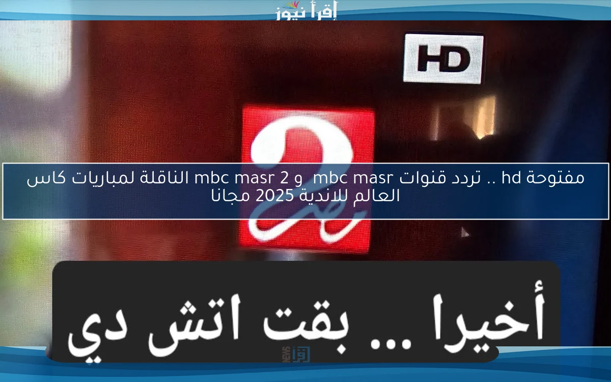 مفتوحة hd .. تردد قنوات mbc masr  و mbc masr 2 الناقلة لمباريات كاس العالم للاندية 2025 مجانا