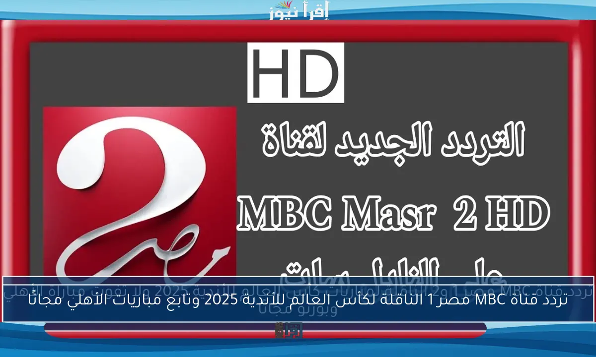 تردد قناة MBC مصر 1 الناقلة لكأس العالم للأندية 2025 وتابع مباريات الأهلي مجانًا