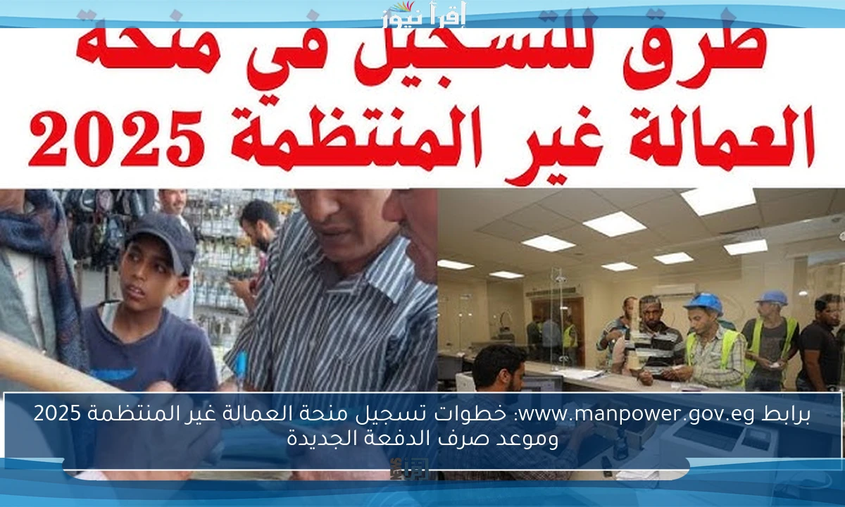 برابط www.manpower.gov.eg: خطوات تسجيل منحة العمالة غير المنتظمة 2025 وموعد صرف الدفعة الجديدة