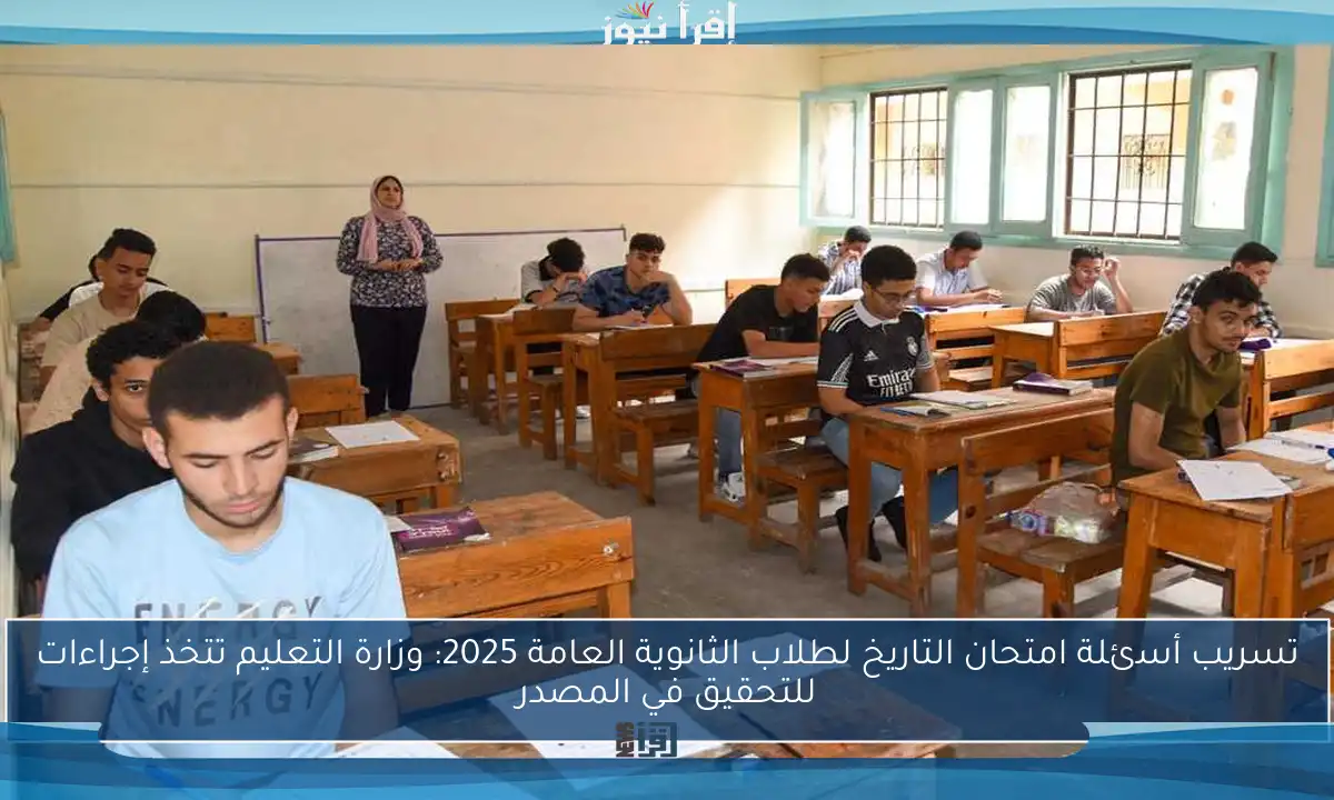 تسريب أسئلة امتحان التاريخ لطلاب الثانوية العامة 2025: وزارة التعليم تتخذ إجراءات للتحقيق في المصدر