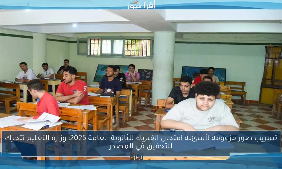 تسريب صور مزعومة لأسئلة امتحان الفيزياء للثانوية العامة 2025: وزارة التعليم تتحرك للتحقيق في المصدر