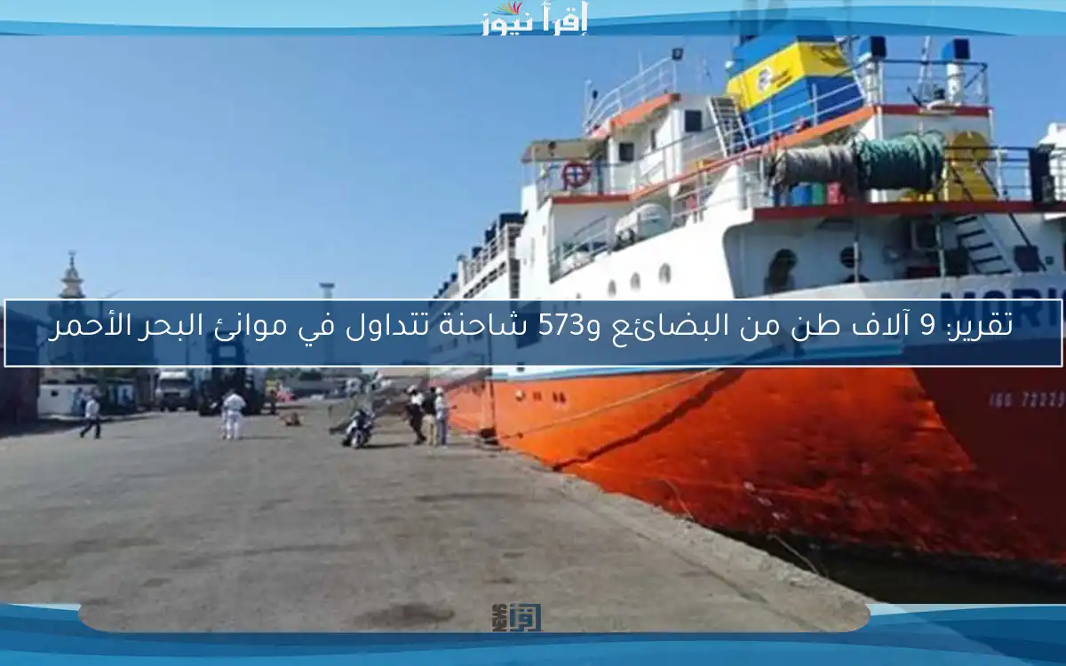 تقرير: 9 آلاف طن من البضائع و573 شاحنة تتداول في موانئ البحر الأحمر