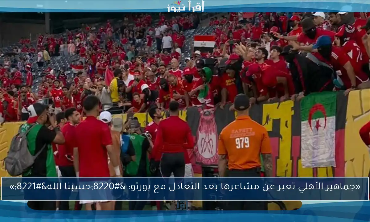 «جماهير الأهلي تعبر عن مشاعرها بعد التعادل مع بورتو: “حسبنا الله”»