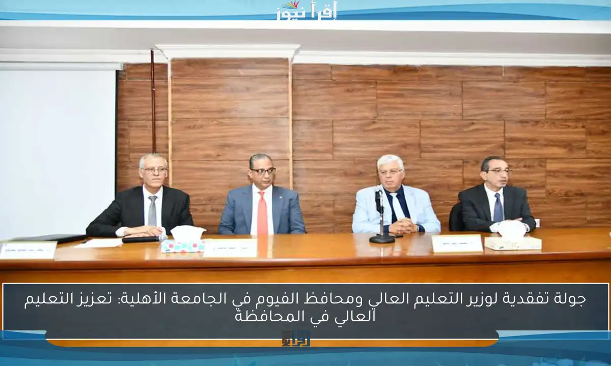 جولة تفقدية لوزير التعليم العالي ومحافظ الفيوم في الجامعة الأهلية: تعزيز التعليم العالي في المحافظة