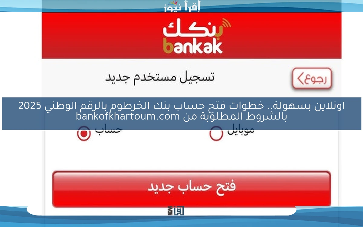 اونلاين الأن Online .. خطوات فتح حساب بنك الخرطوم بالرقم الوطني 2025 بالشروط المطلوبة من bankofkhartoum.com