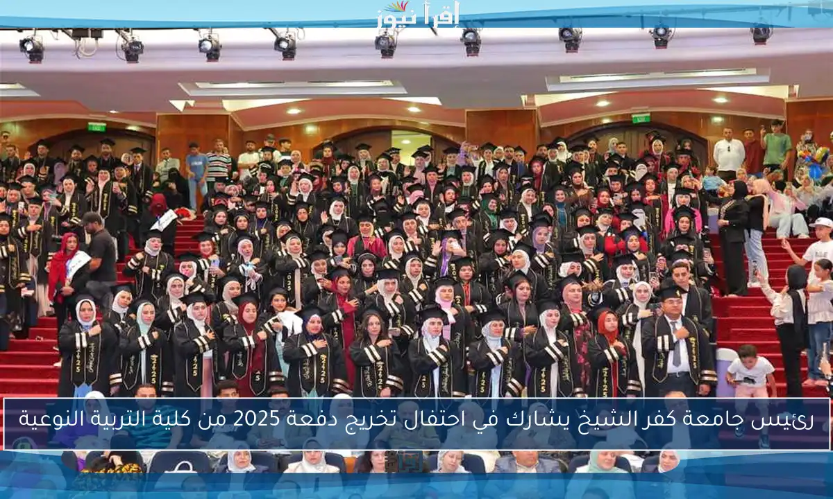 رئيس جامعة كفر الشيخ يشارك في احتفال تخريج دفعة 2025 من كلية التربية النوعية