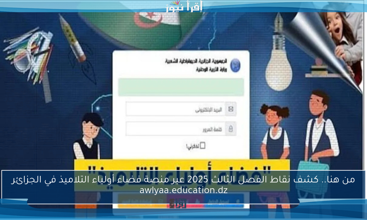من هنا.. كشف نقاط الفصل الثالث 2025 عبر منصة فضاء أولياء التلاميذ في الجزائر awlyaa.education.dz