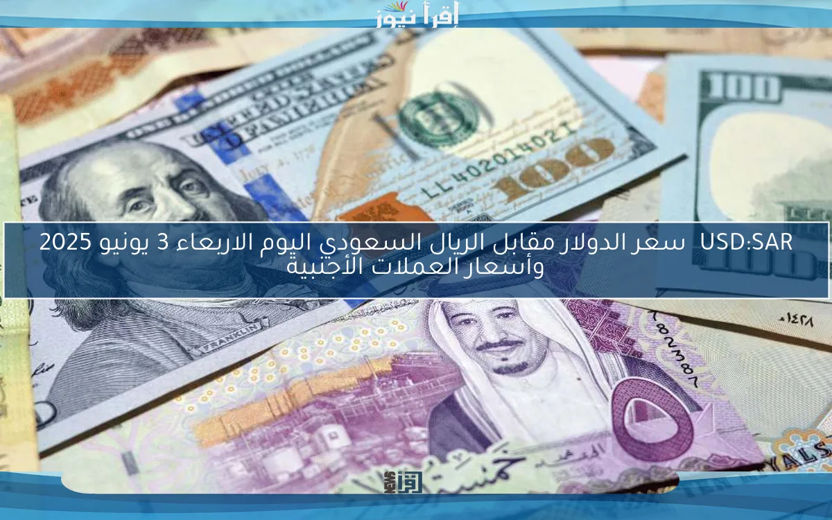 USD:SAR  سعر الدولار مقابل الريال السعودي اليوم الاربعاء 3 يونيو 2025 وأسعار العملات الأجنبية