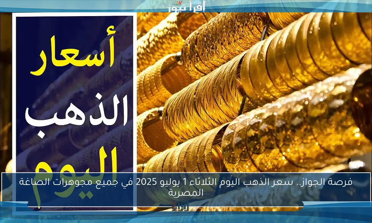 فرصة الجواز.. سعر الذهب اليوم الثلاثاء 1 يوليو 2025 في جميع مجوهرات الصاغة المصرية