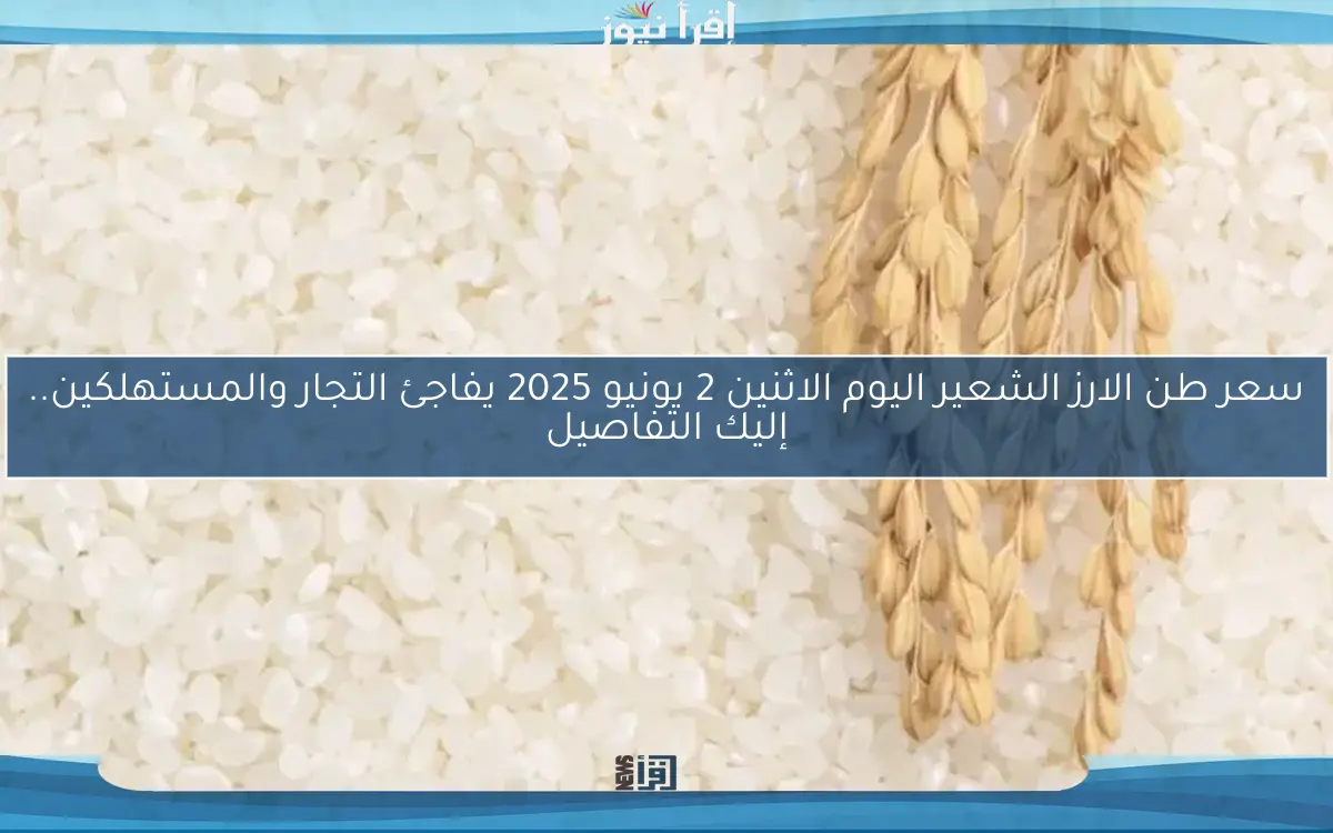 العريضة والرفيعة.. سعر طن الارز الشعير اليوم والأبيض بتعاملات صباح الاحد 1 يونيو 2025 في منافذ البيع التجارية