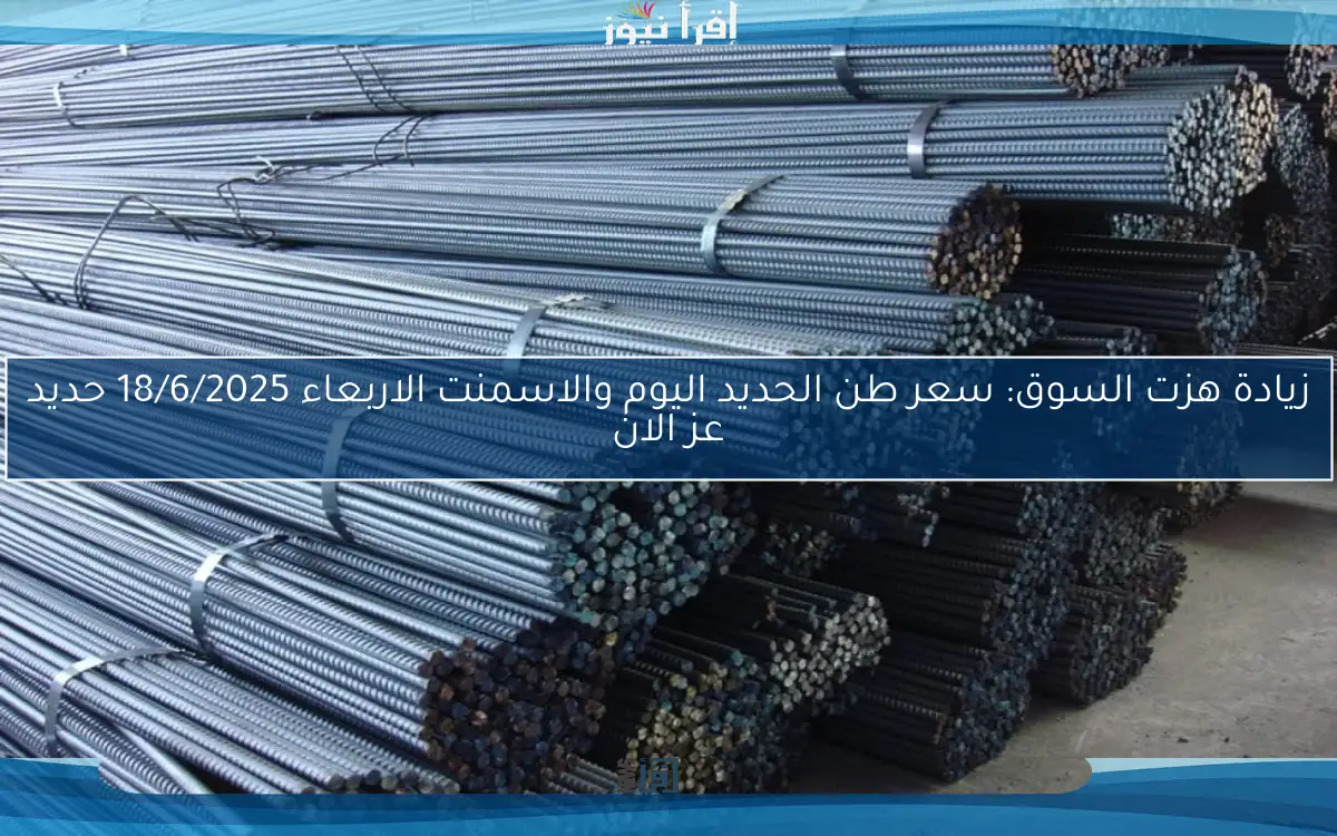 زيادة هزت السوق: سعر طن الحديد اليوم والاسمنت الاربعاء 18/6/2025 حديد عز الان