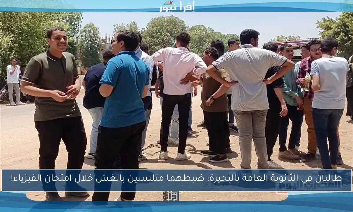 طالبان في الثانوية العامة بالبحيرة: ضبطهما متلبسين بالغش خلال امتحان الفيزياء!