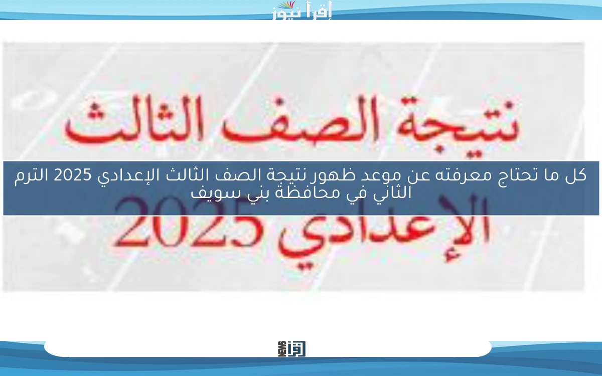 كل ما تحتاج معرفته عن موعد ظهور نتيجة الصف الثالث الإعدادي 2025 الترم الثاني في محافظة بني سويف