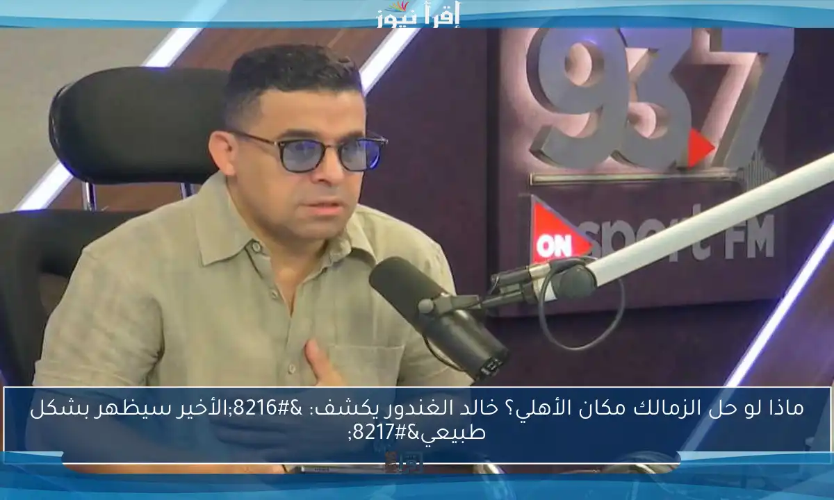 ماذا لو حل الزمالك مكان الأهلي؟ خالد الغندور يكشف: ‘الأخير سيظهر بشكل طبيعي’