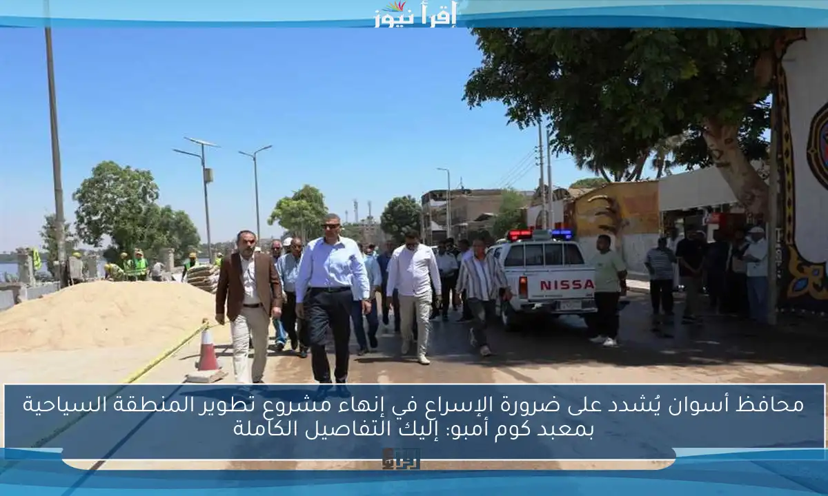محافظ أسوان يُشدد على ضرورة الإسراع في إنهاء مشروع تطوير المنطقة السياحية بمعبد كوم أمبو: إليك التفاصيل الكاملة