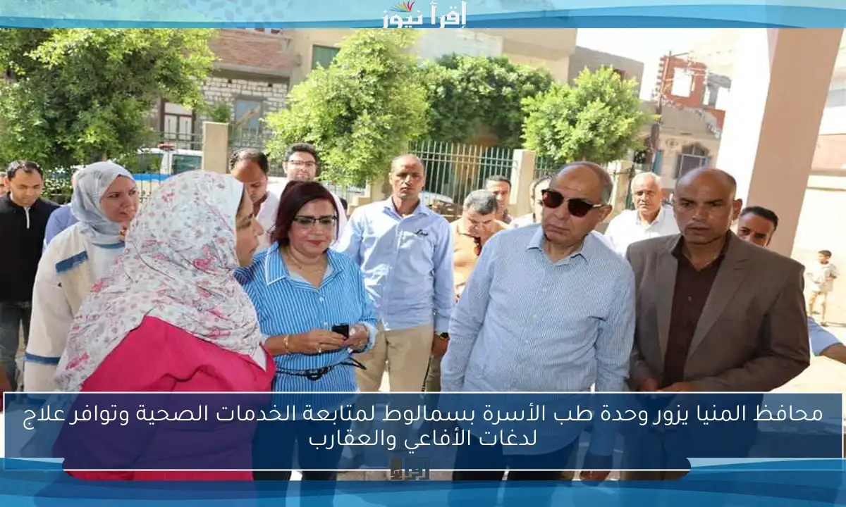 محافظ المنيا يزور وحدة طب الأسرة بسمالوط لمتابعة الخدمات الصحية وتوافر علاج لدغات الأفاعي والعقارب