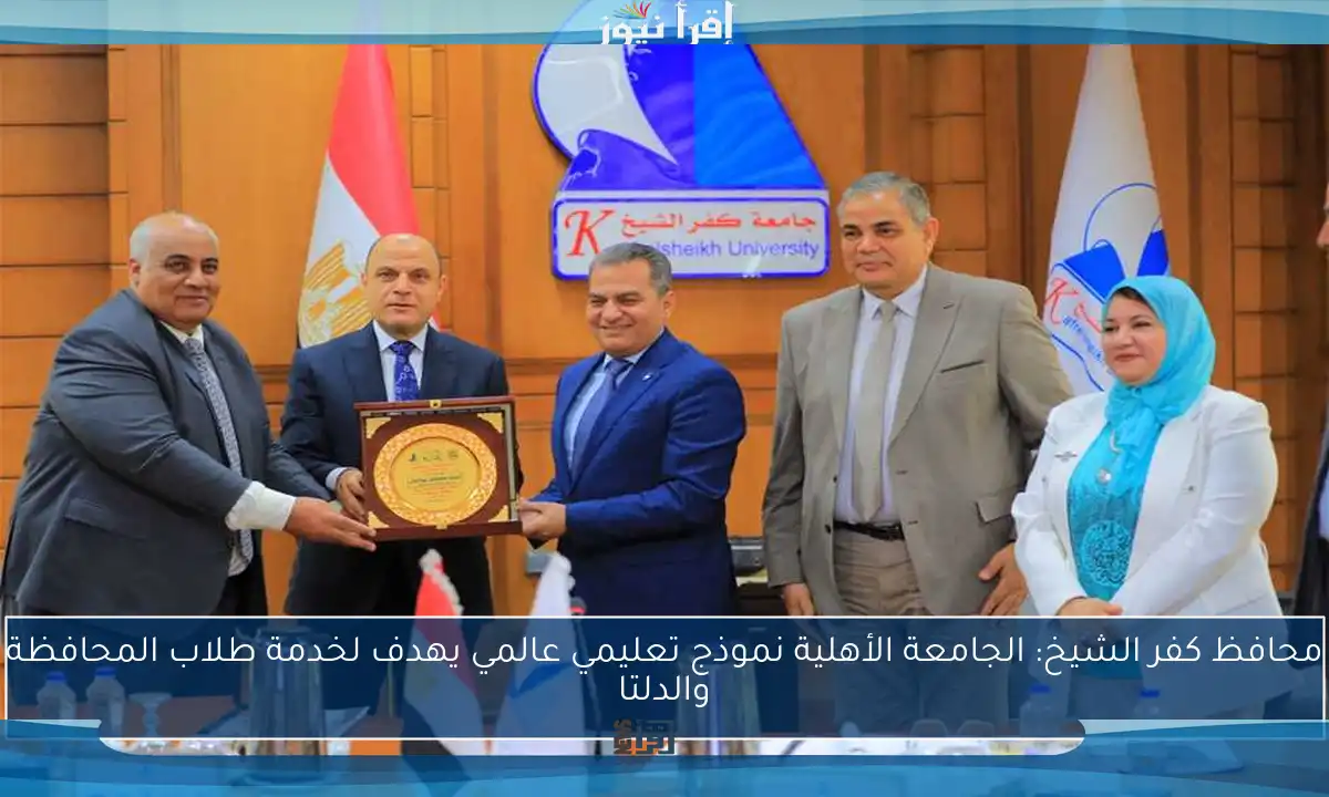 محافظ كفر الشيخ: الجامعة الأهلية نموذج تعليمي عالمي يهدف لخدمة طلاب المحافظة والدلتا