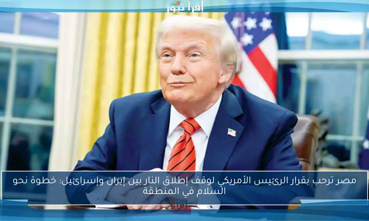 مصر ترحب بقرار الرئيس الأمريكي لوقف إطلاق النار بين إيران وإسرائيل: خطوة نحو السلام في المنطقة