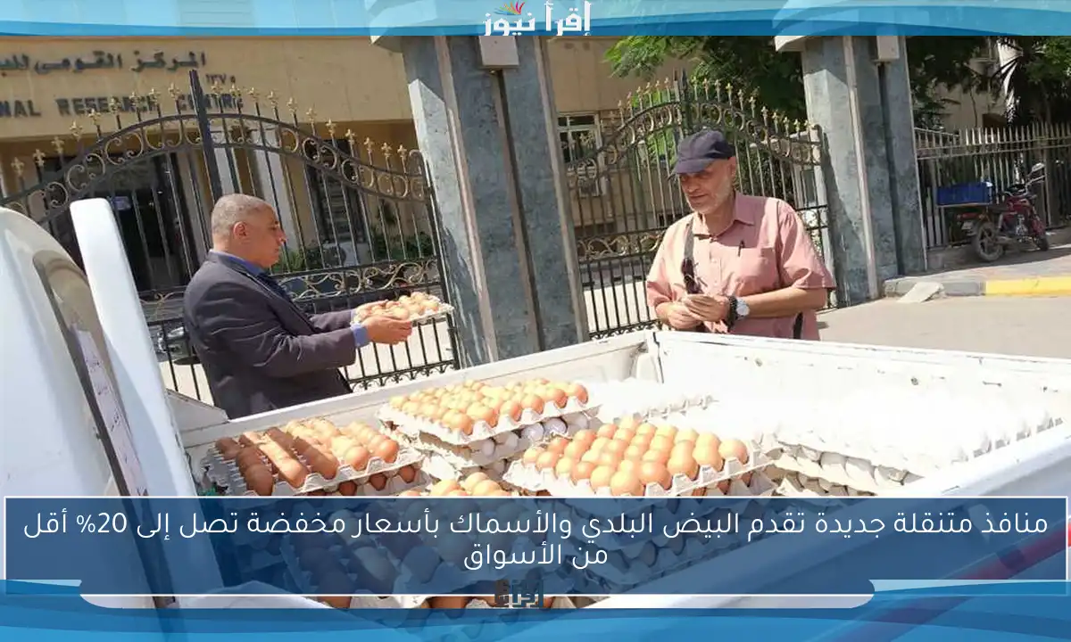 منافذ متنقلة جديدة تقدم البيض البلدي والأسماك بأسعار مخفضة تصل إلى 20% أقل من الأسواق