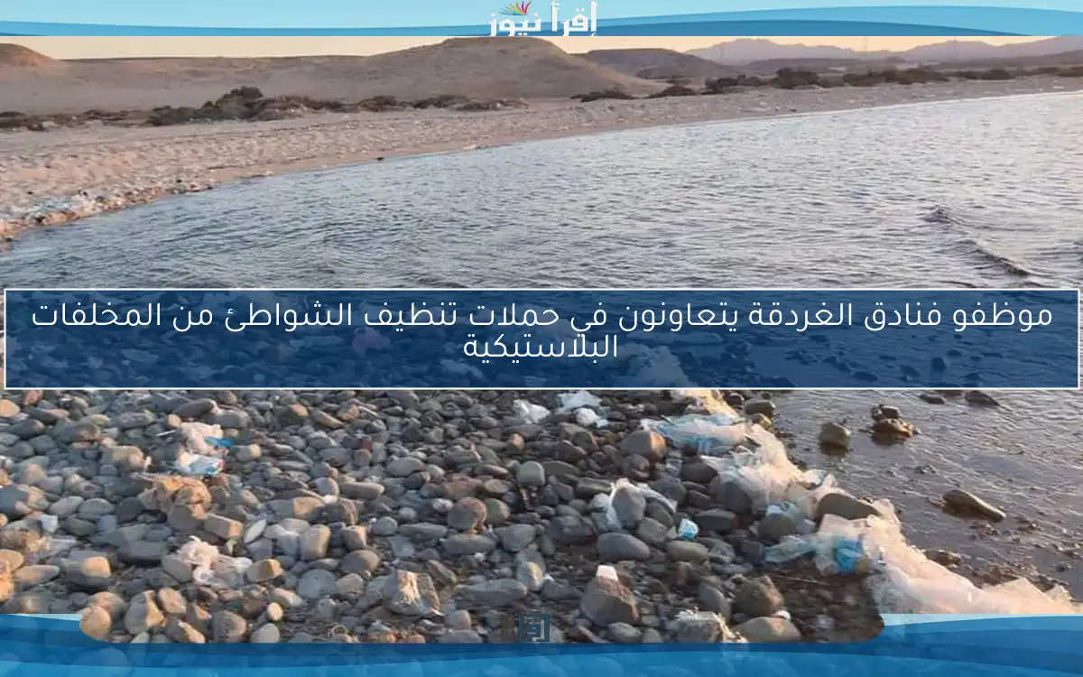 موظفو فنادق الغردقة يتعاونون في حملات تنظيف الشواطئ من المخلفات البلاستيكية