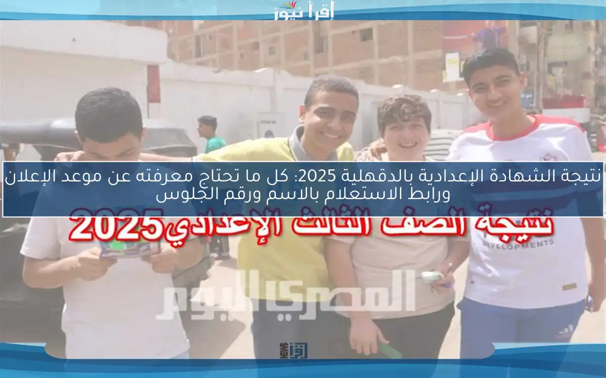نتيجة الشهادة الإعدادية بالدقهلية 2025: كل ما تحتاج معرفته عن موعد الإعلان ورابط الاستعلام بالاسم ورقم الجلوس
