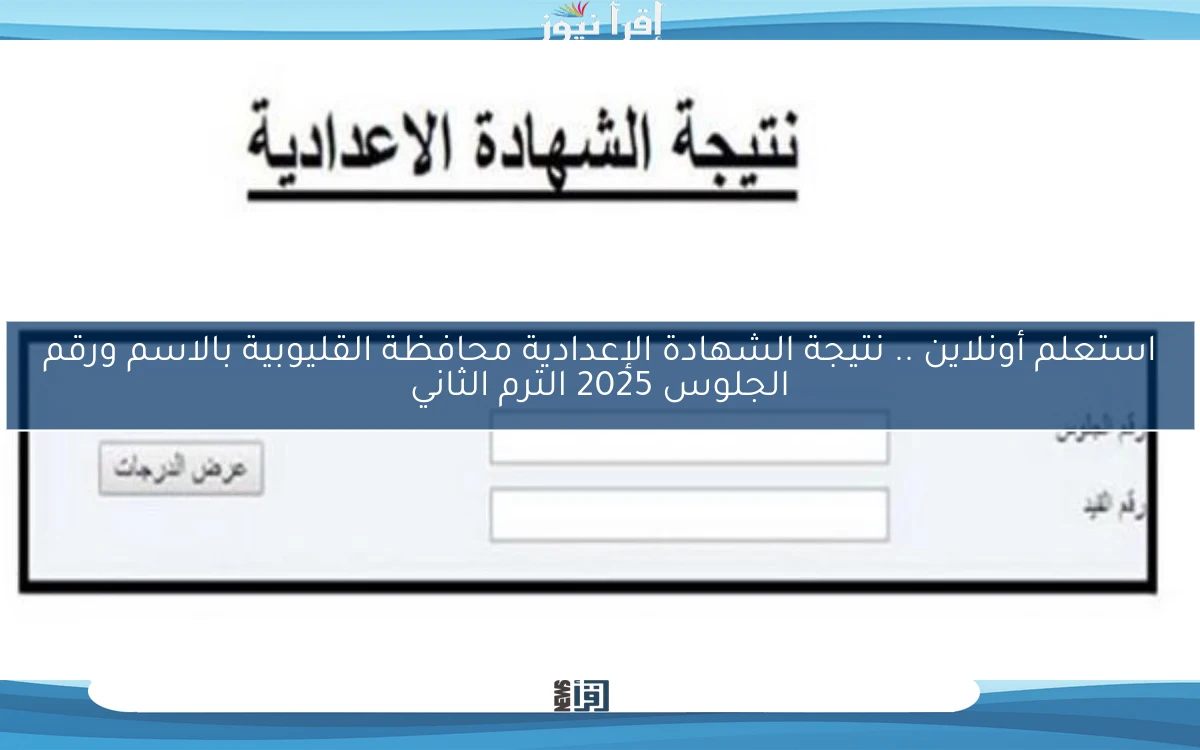 استعلم أونلاين .. نتيجة الشهادة الإعدادية محافظة القليوبية بالاسم ورقم الجلوس 2025 الترم الثاني