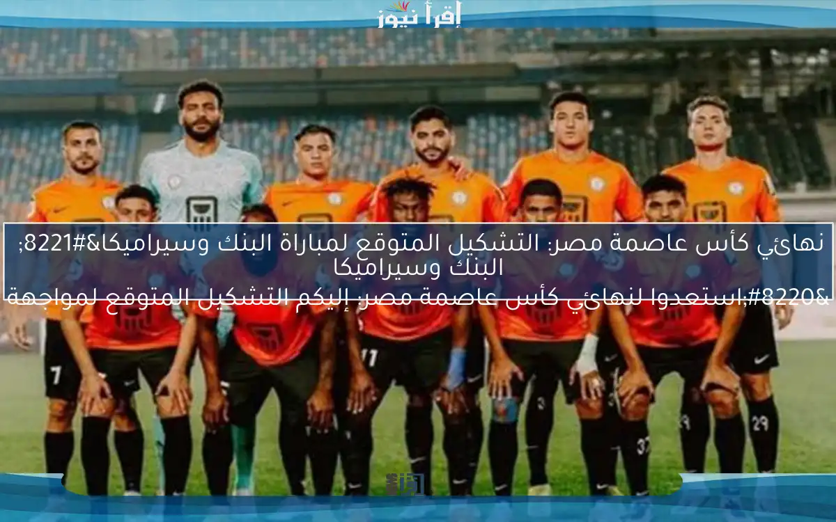 نهائي كأس عاصمة مصر: التشكيل المتوقع لمباراة البنك وسيراميكا” 

“استعدوا لنهائي كأس عاصمة مصر: إليكم التشكيل المتوقع لمواجهة البنك وسيراميكا
