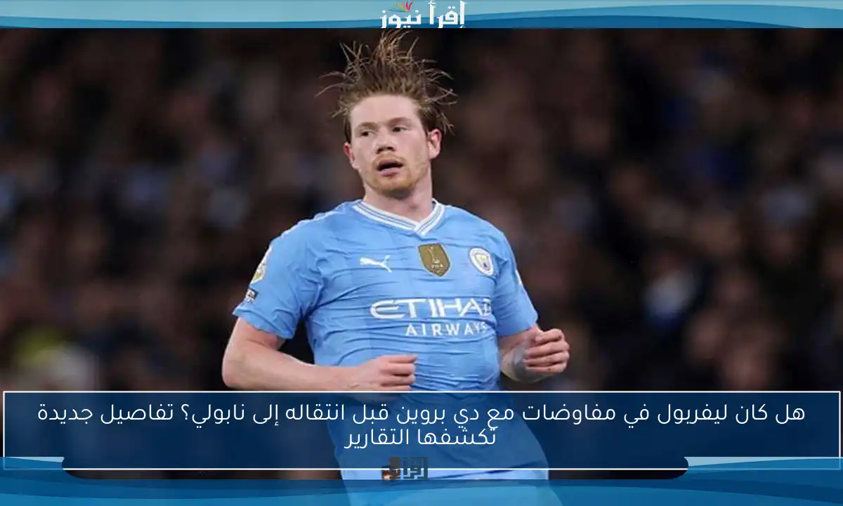 هل كان ليفربول في مفاوضات مع دي بروين قبل انتقاله إلى نابولي؟ تفاصيل جديدة تكشفها التقارير
