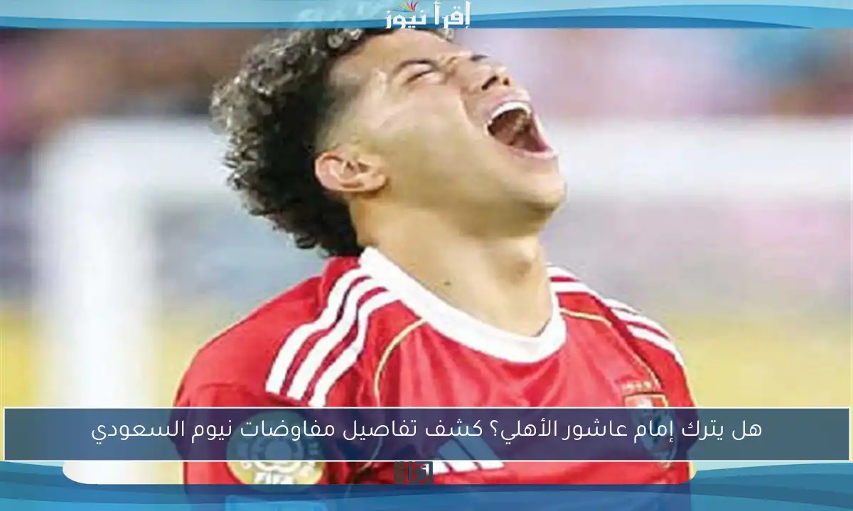 هل يترك إمام عاشور الأهلي؟ كشف تفاصيل مفاوضات نيوم السعودي