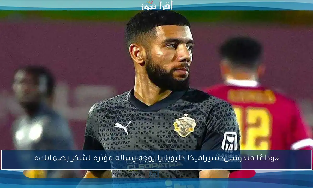 «وداعًا قندوسي: سيراميكا كليوباترا يوجه رسالة مؤثرة لشكر بصماتك»
