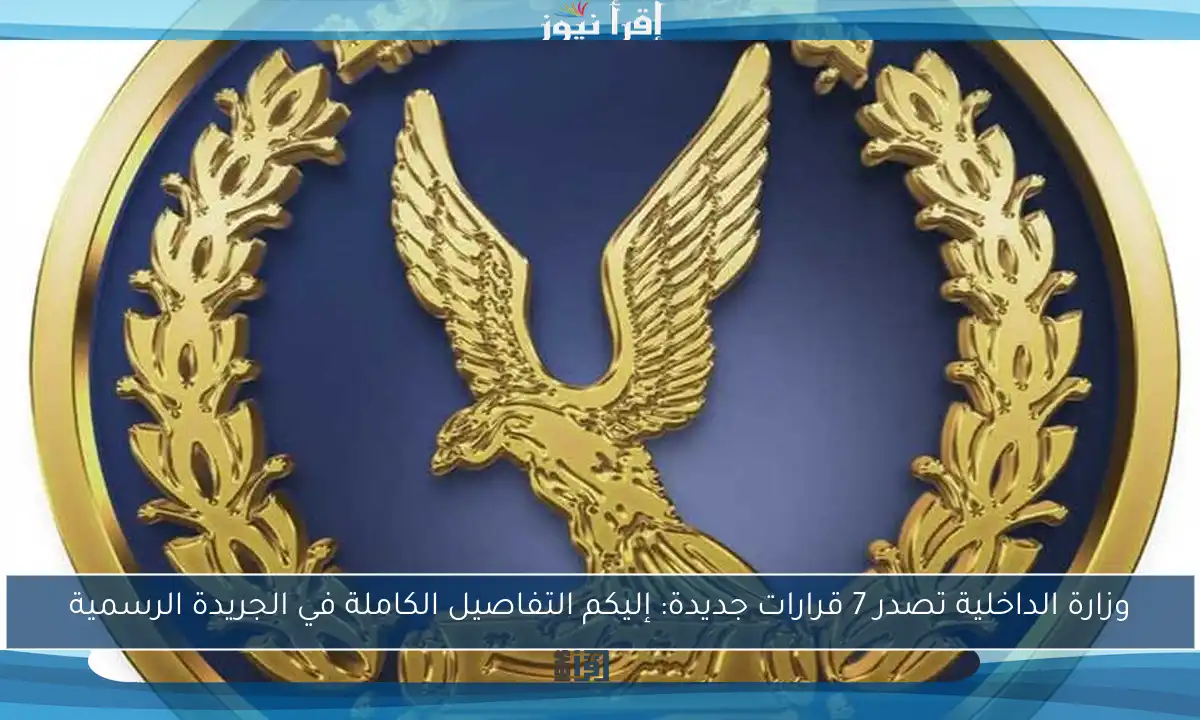 وزارة الداخلية تصدر 7 قرارات جديدة: إليكم التفاصيل الكاملة في الجريدة الرسمية