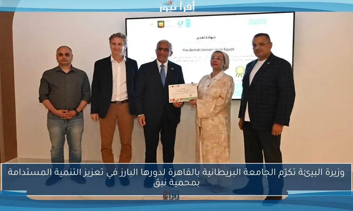 وزيرة البيئة تكرّم الجامعة البريطانية بالقاهرة لدورها البارز في تعزيز التنمية المستدامة بمحمية نبق