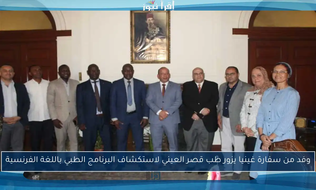 وفد من سفارة غينيا يزور طب قصر العيني لاستكشاف البرنامج الطبي باللغة الفرنسية