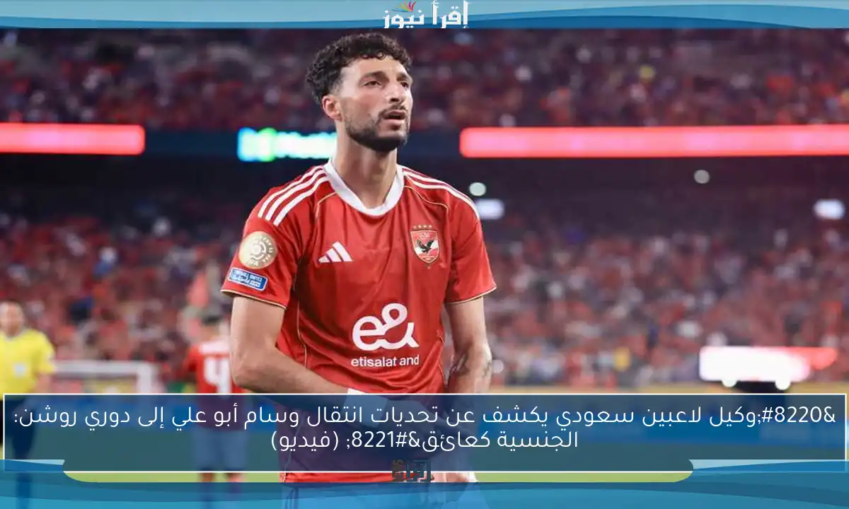 “وكيل لاعبين سعودي يكشف عن تحديات انتقال وسام أبو علي إلى دوري روشن: الجنسية كعائق” (فيديو)
