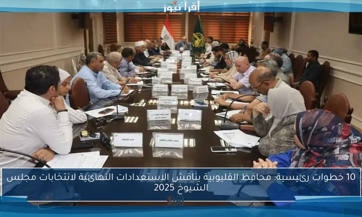 10 خطوات رئيسية: محافظ القليوبية يناقش الاستعدادات النهائية لانتخابات مجلس الشيوخ 2025