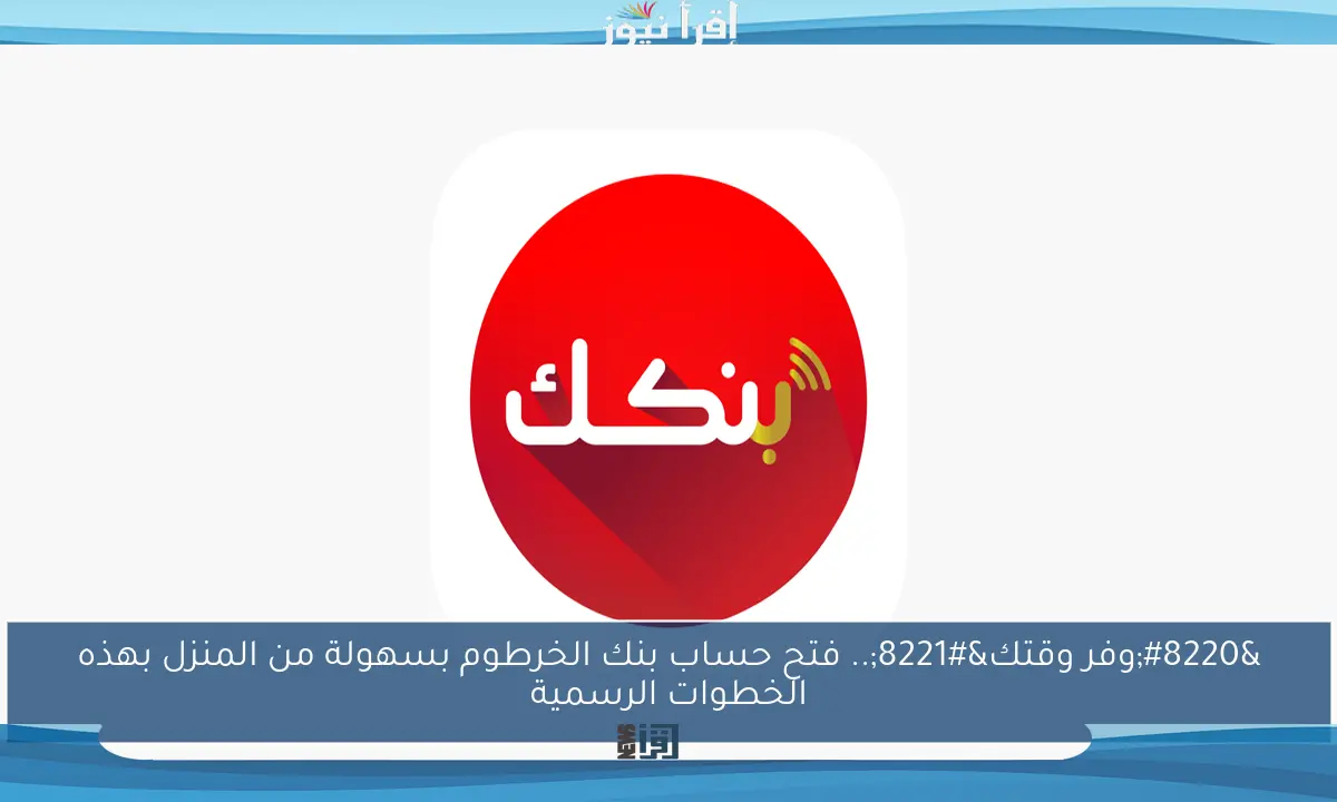 “وفر وقتك”.. فتح حساب بنك الخرطوم بسهولة من المنزل بهذه الخطوات الرسمية