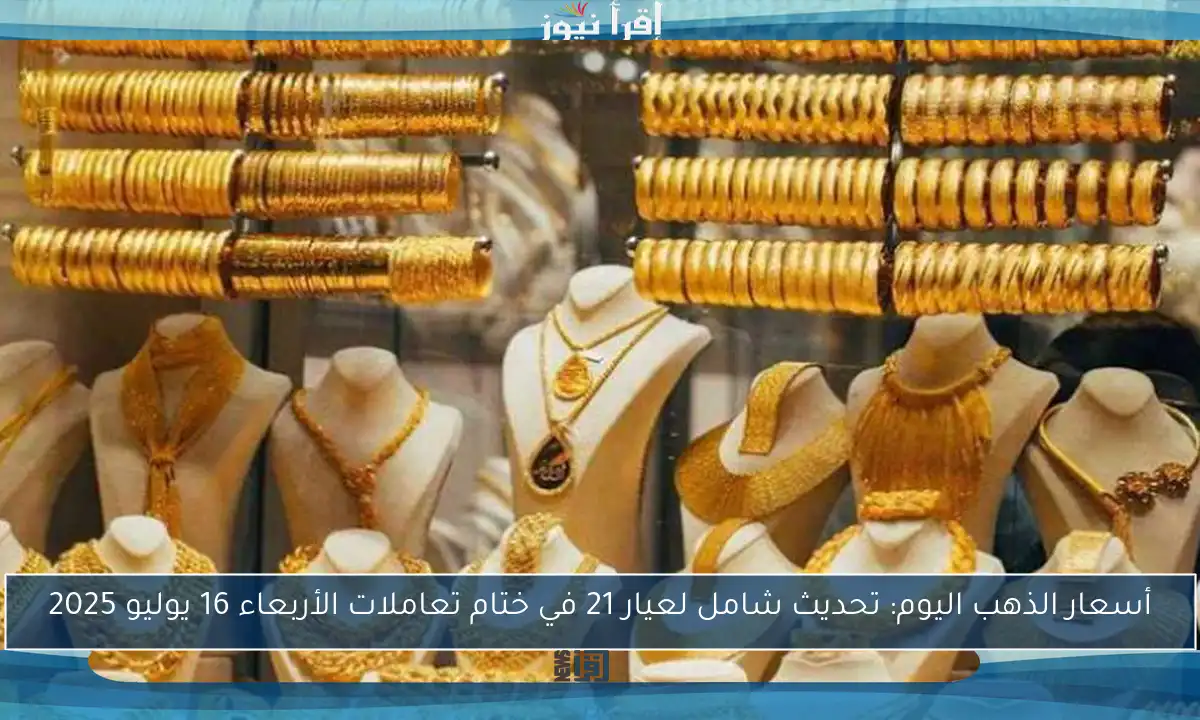 أسعار الذهب اليوم: تحديث شامل لعيار 21 في ختام تعاملات الأربعاء 16 يوليو 2025