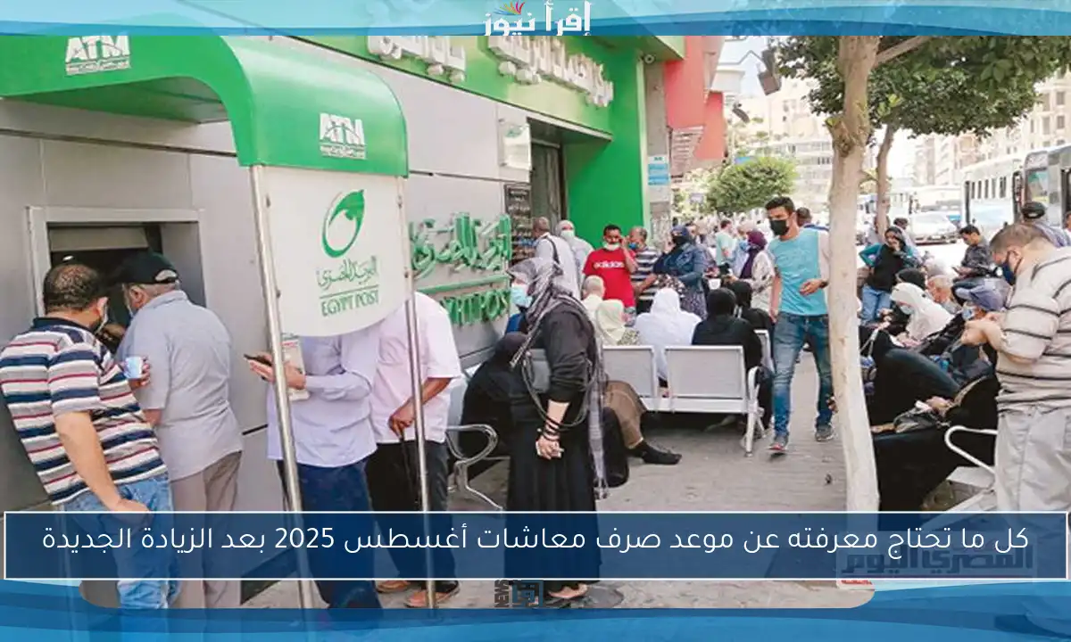 كل ما تحتاج معرفته عن موعد صرف معاشات أغسطس 2025 بعد الزيادة الجديدة