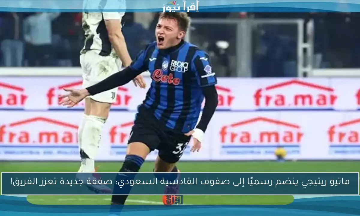 ماتيو ريتيجي ينضم رسميًا إلى صفوف القادسية السعودي: صفقة جديدة تعزز الفريق!