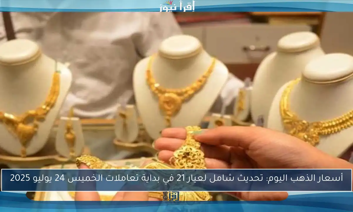أسعار الذهب اليوم: تحديث شامل لعيار 21 في بداية تعاملات الخميس 24 يوليو 2025